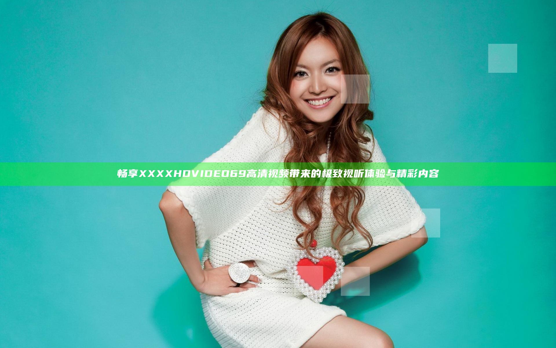 畅享XXXX HD VIDEO 69高清视频带来的极致视听体验与精彩内容