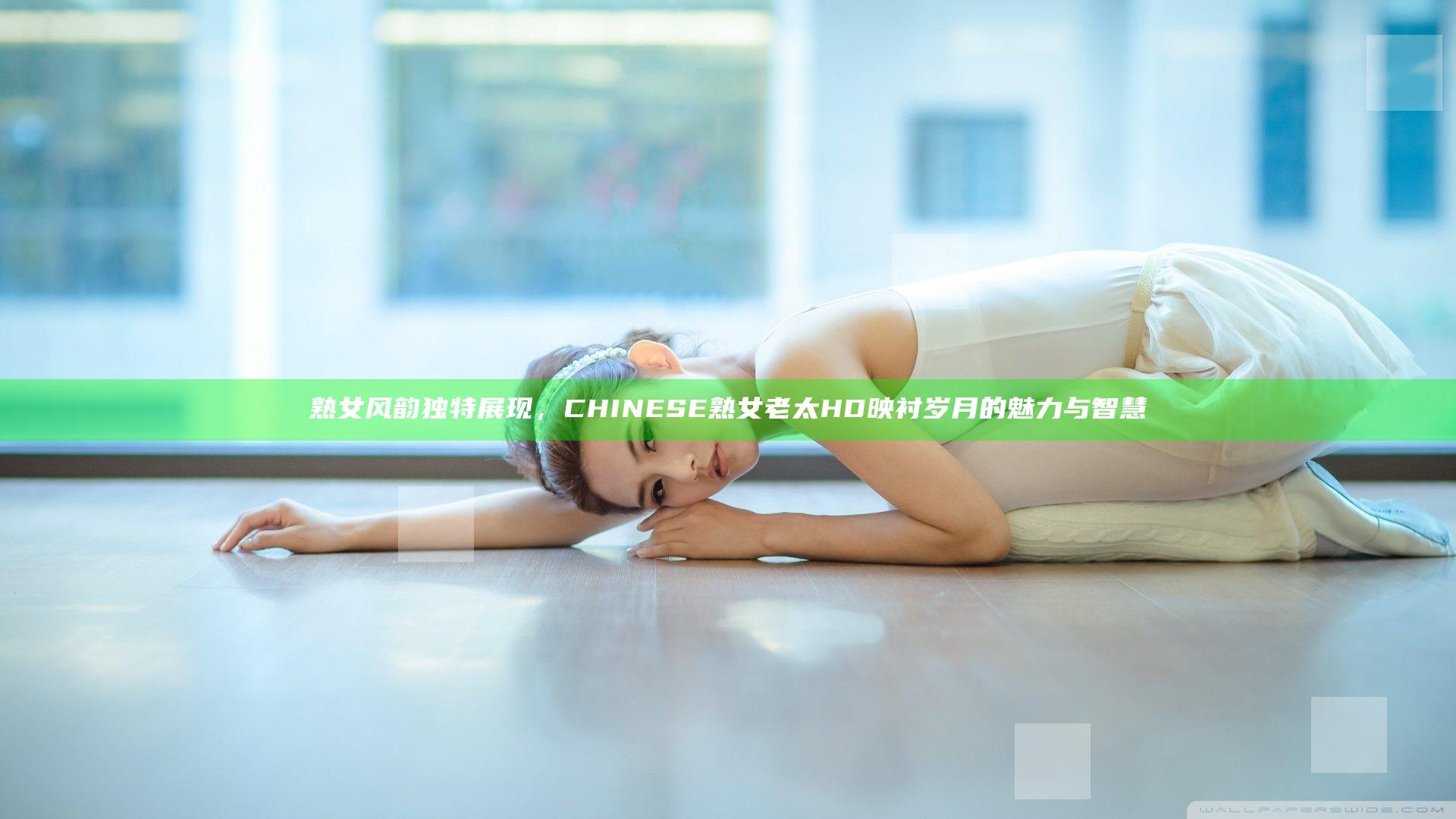 熟女风韵独特展现，CHINESE熟女老太HD映衬岁月的魅力与智慧