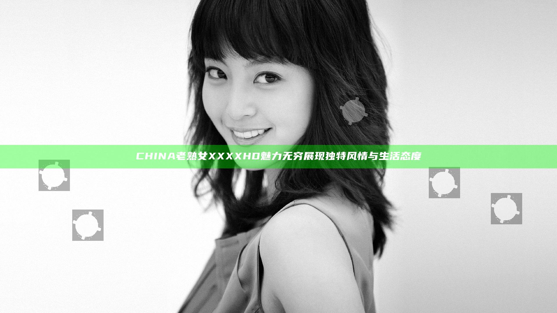 CHINA老熟女XXXXHD魅力无穷展现独特风情与生活态度