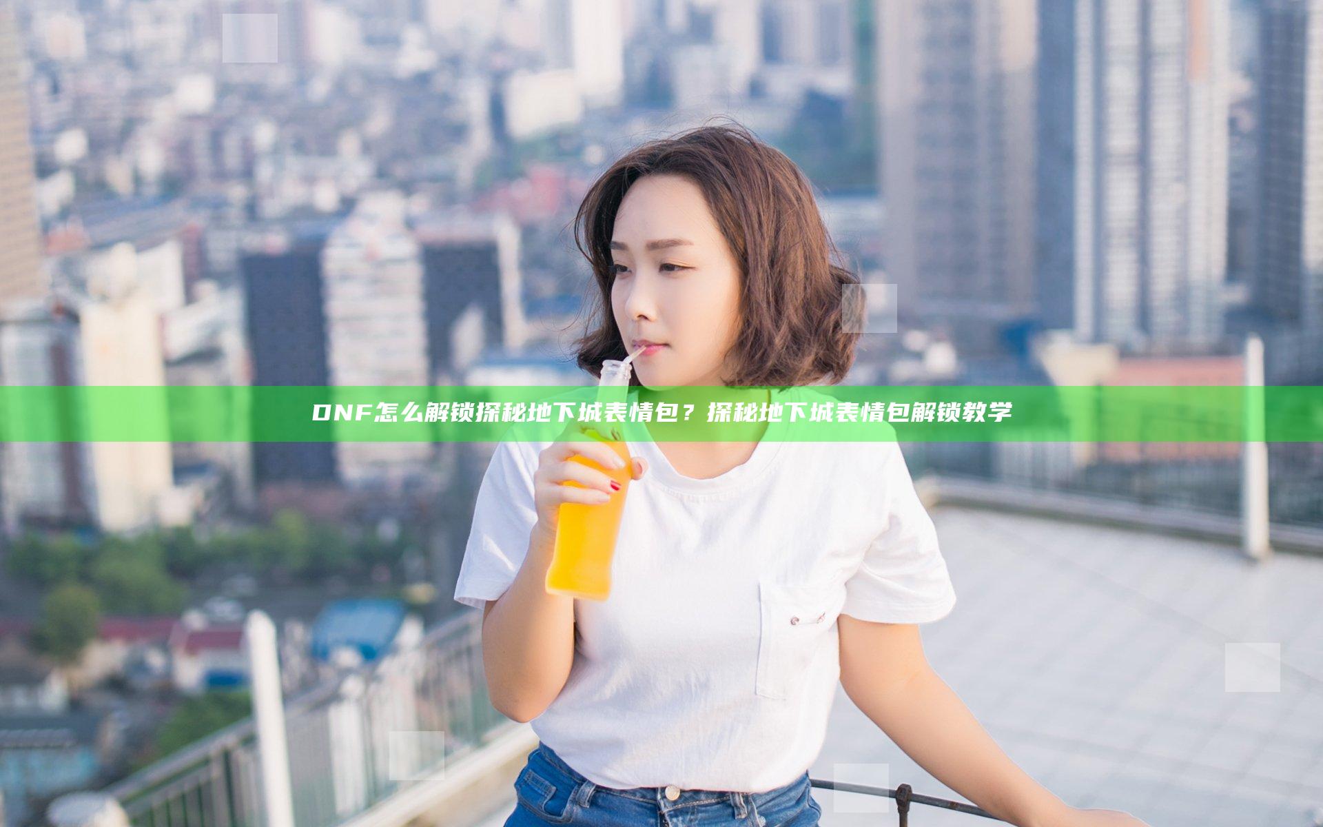 DNF怎么解锁探秘地下城表情包？探秘地下城表情包解锁教学