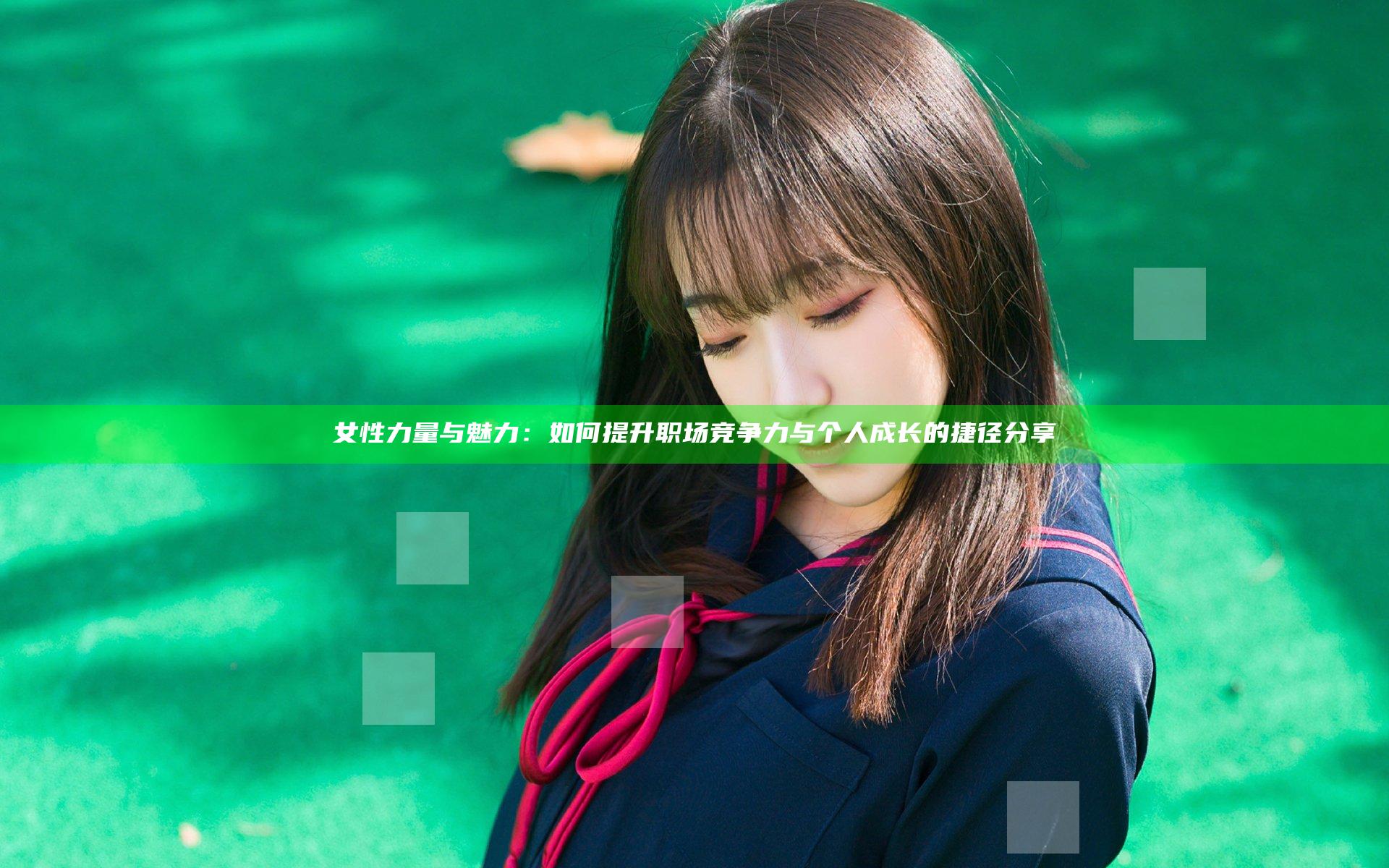 女性力量与魅力：如何提升职场竞争力与个人成长的捷径分享