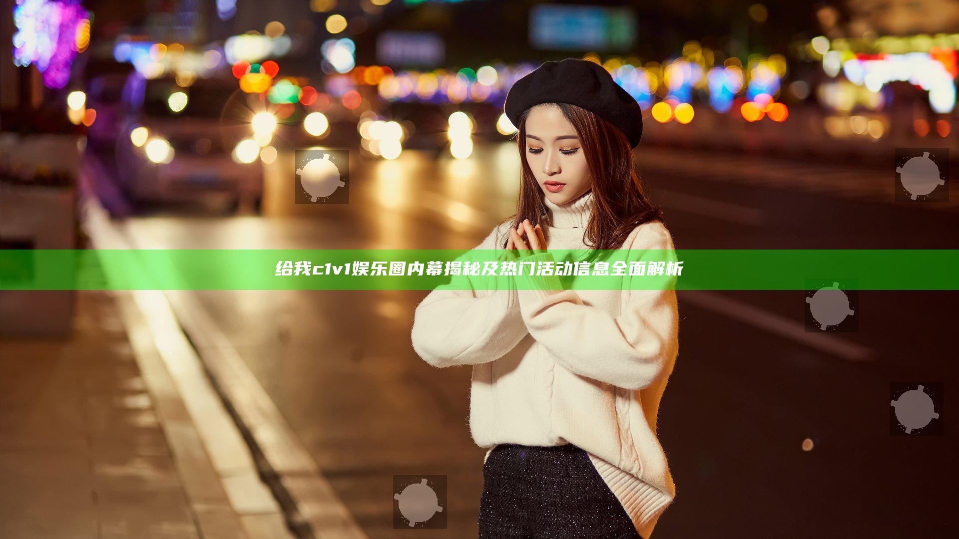 给我c1v1娱乐圈内幕揭秘及热门活动信息全面解析