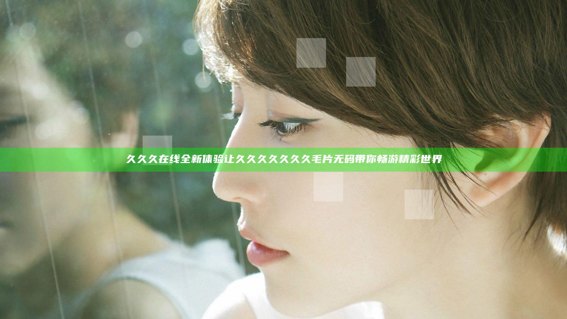 久久久在线全新体验 让久久久久久久久毛片无码带你畅游精彩世界