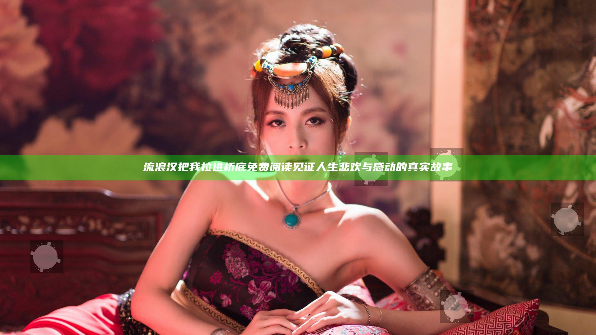 流浪汉把我拉进桥底免费阅读 见证人生悲欢与感动的真实故事