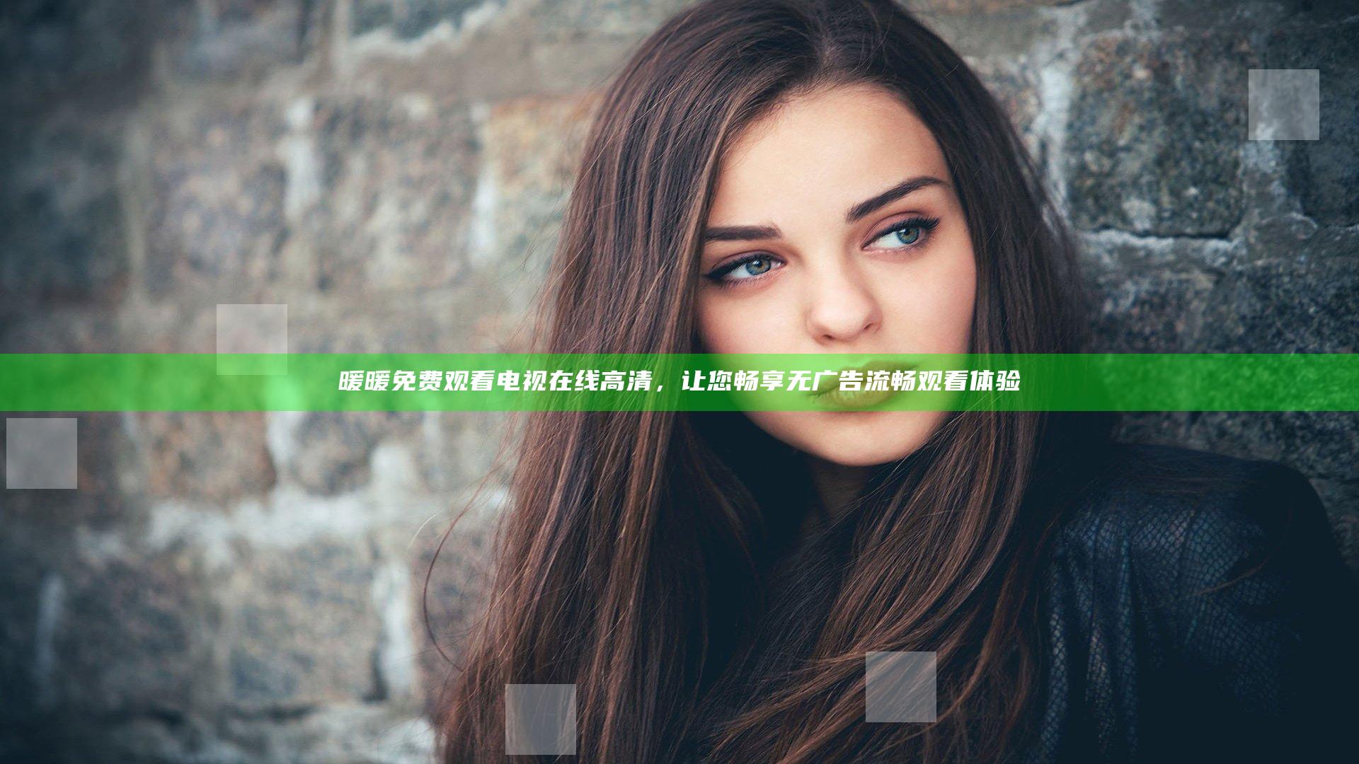 暖暖免费观看电视在线高清，让您畅享无广告流畅观看体验