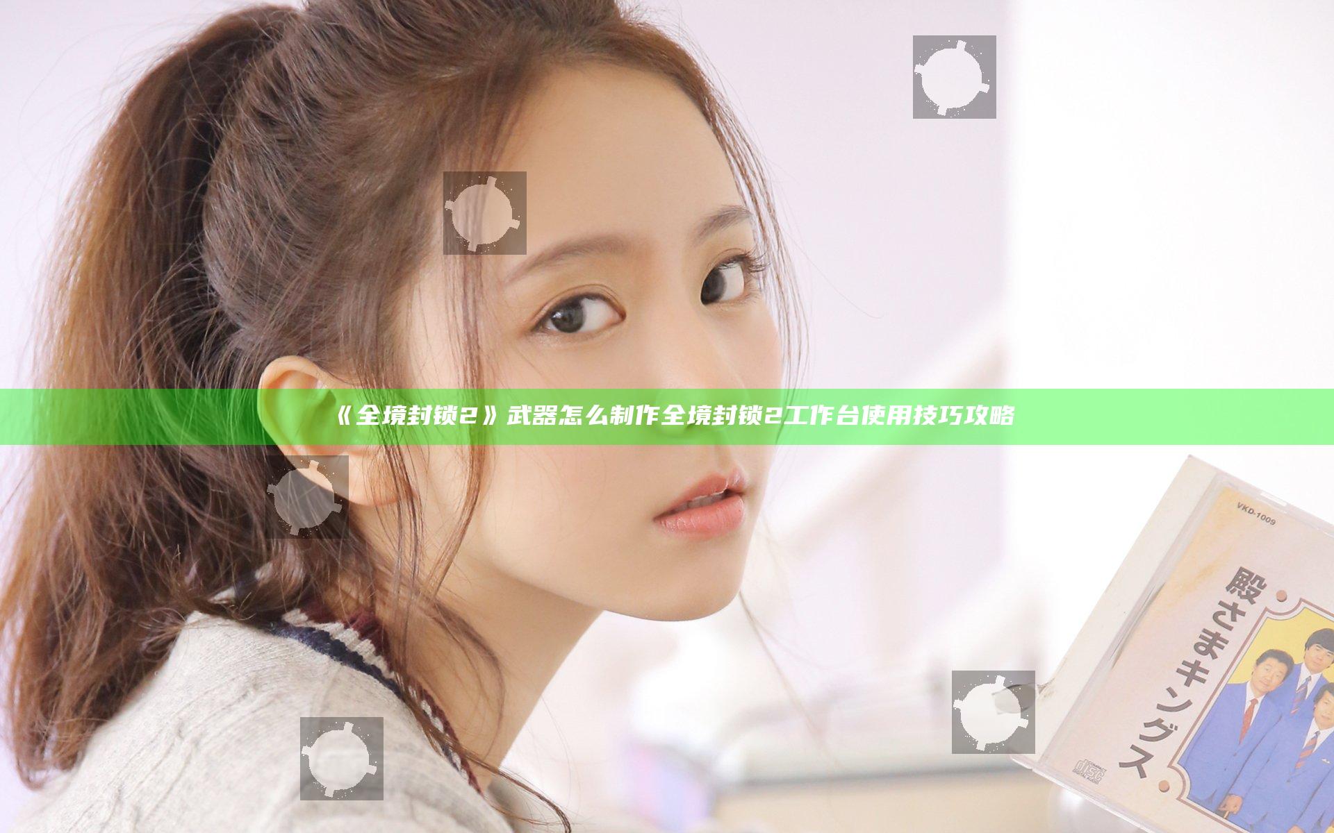 《全境封锁2》武器怎么制作 全境封锁2工作台使用技巧攻略