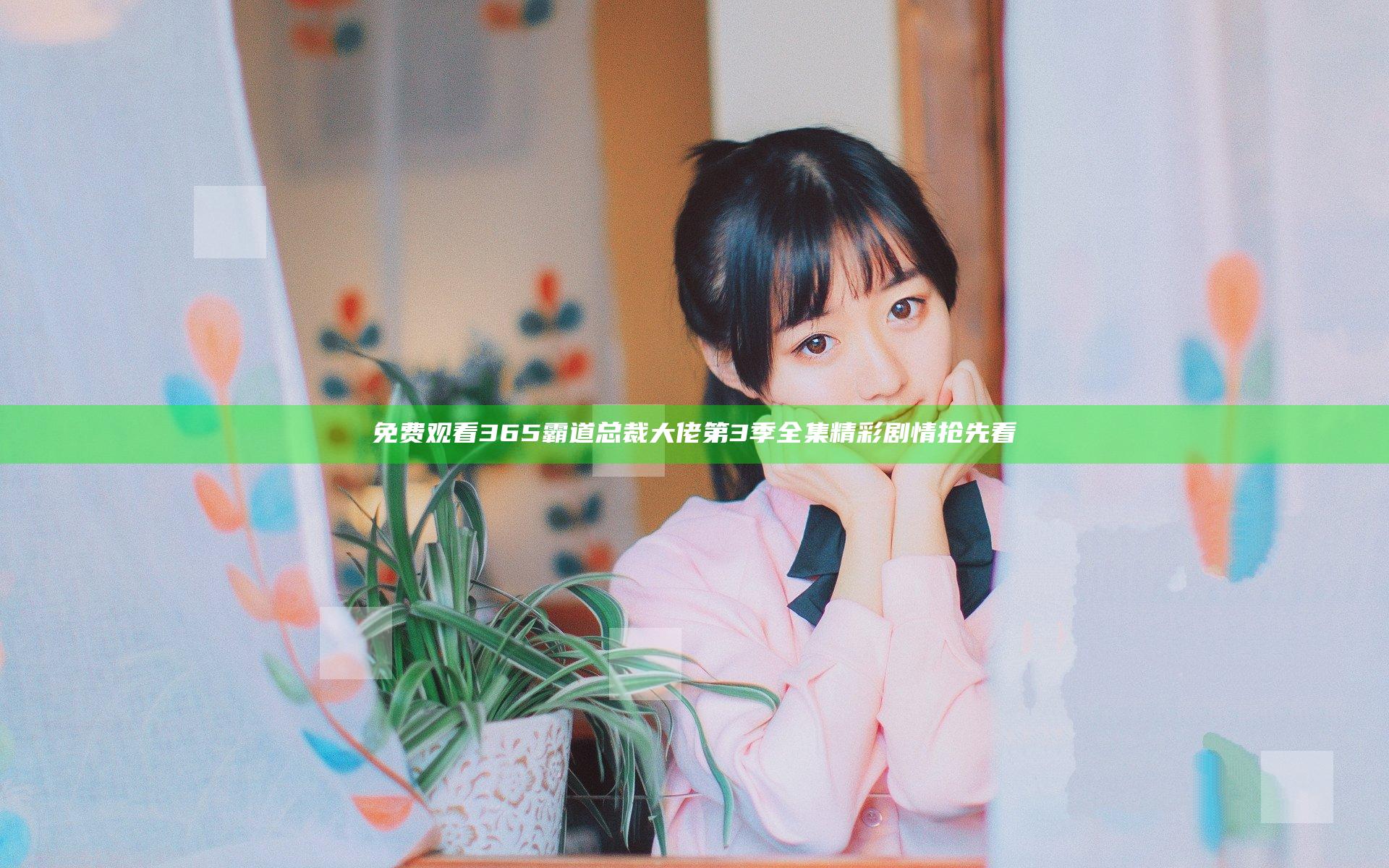 免费观看365霸道总裁大佬第3季全集精彩剧情抢先看