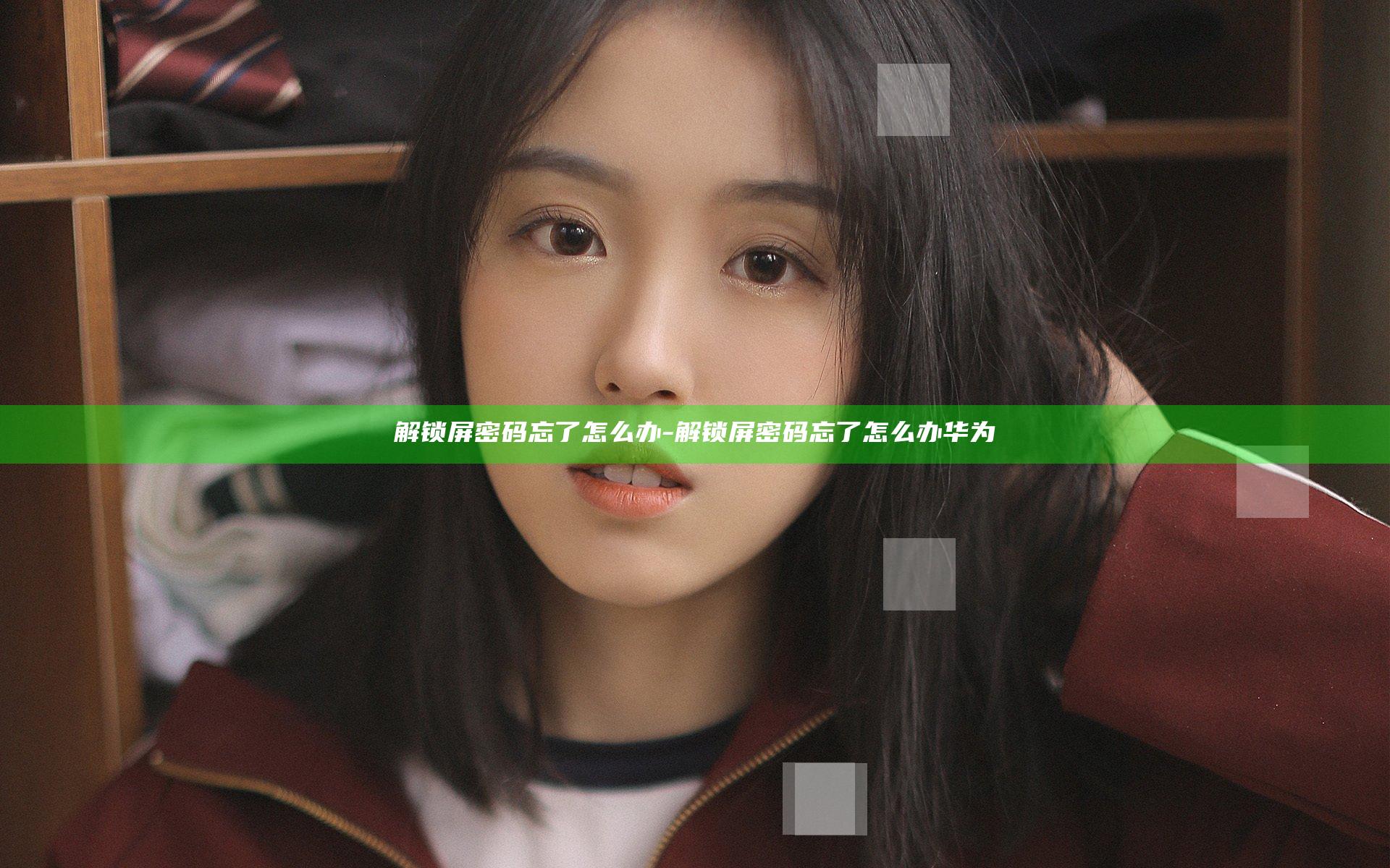 解锁屏密码忘了怎么办-解锁屏密码忘了怎么办华为