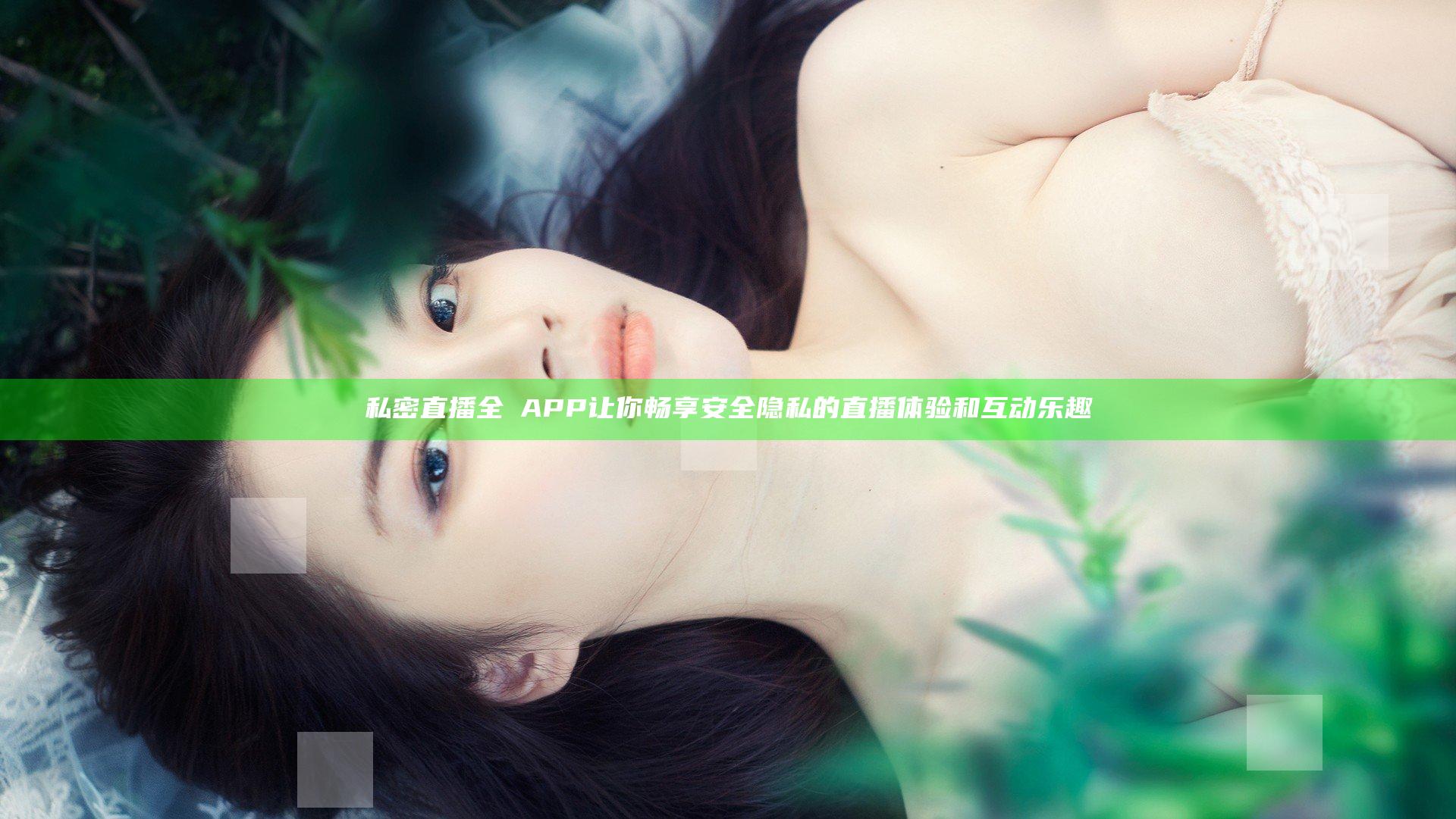 私密直播全婐APP让你畅享安全隐私的直播体验和互动乐趣