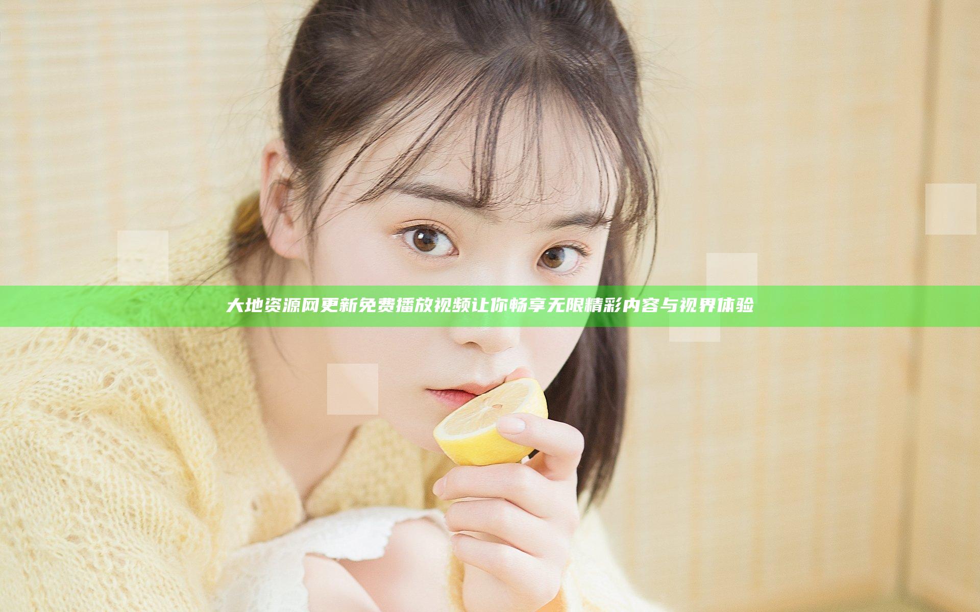 大地资源网更新免费播放视频 让你畅享无限精彩内容与视界体验