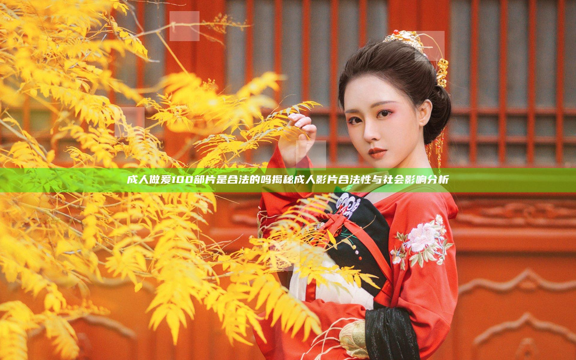 成人做爰100部片是合法的吗揭秘成人影片合法性与社会影响分析