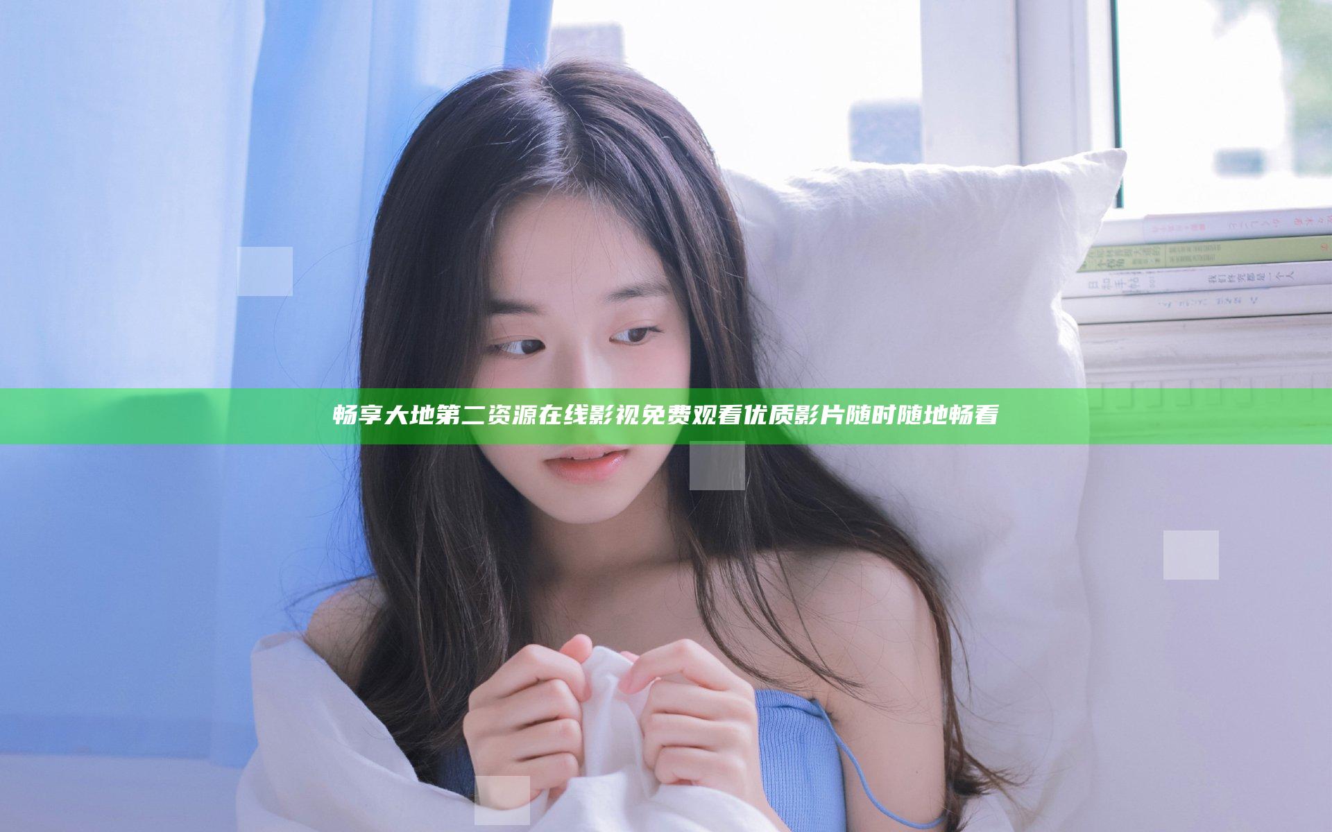 畅享大地第二资源在线影视免费观看 优质影片随时随地畅看