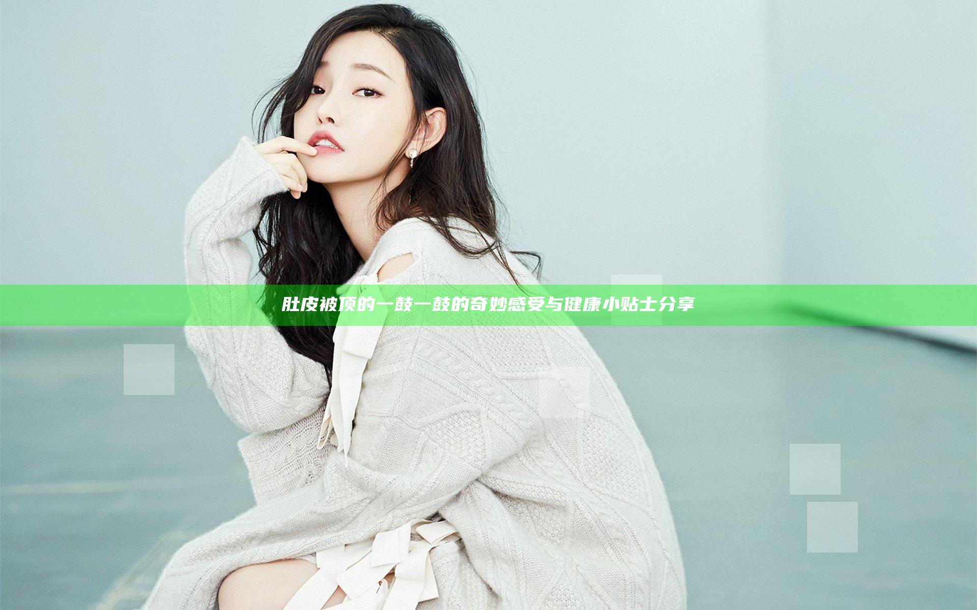 肚皮被顶的一鼓一鼓的奇妙感受与健康小贴士分享