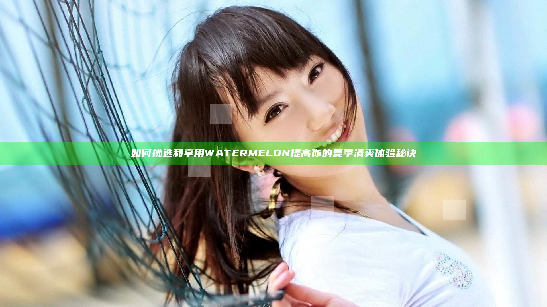 如何挑选和享用WATERMELON提高你的夏季清爽体验秘诀
