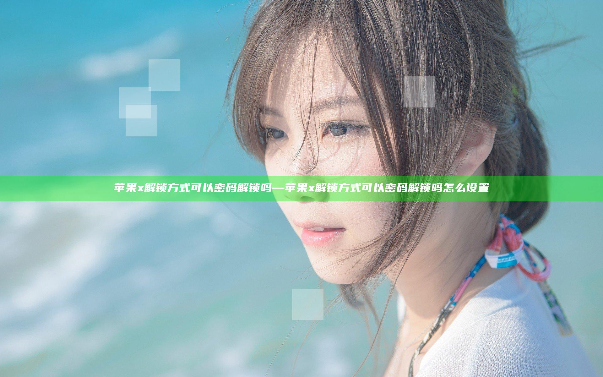 苹果x解锁方式可以密码解锁吗—苹果x解锁方式可以密码解锁吗怎么设置
