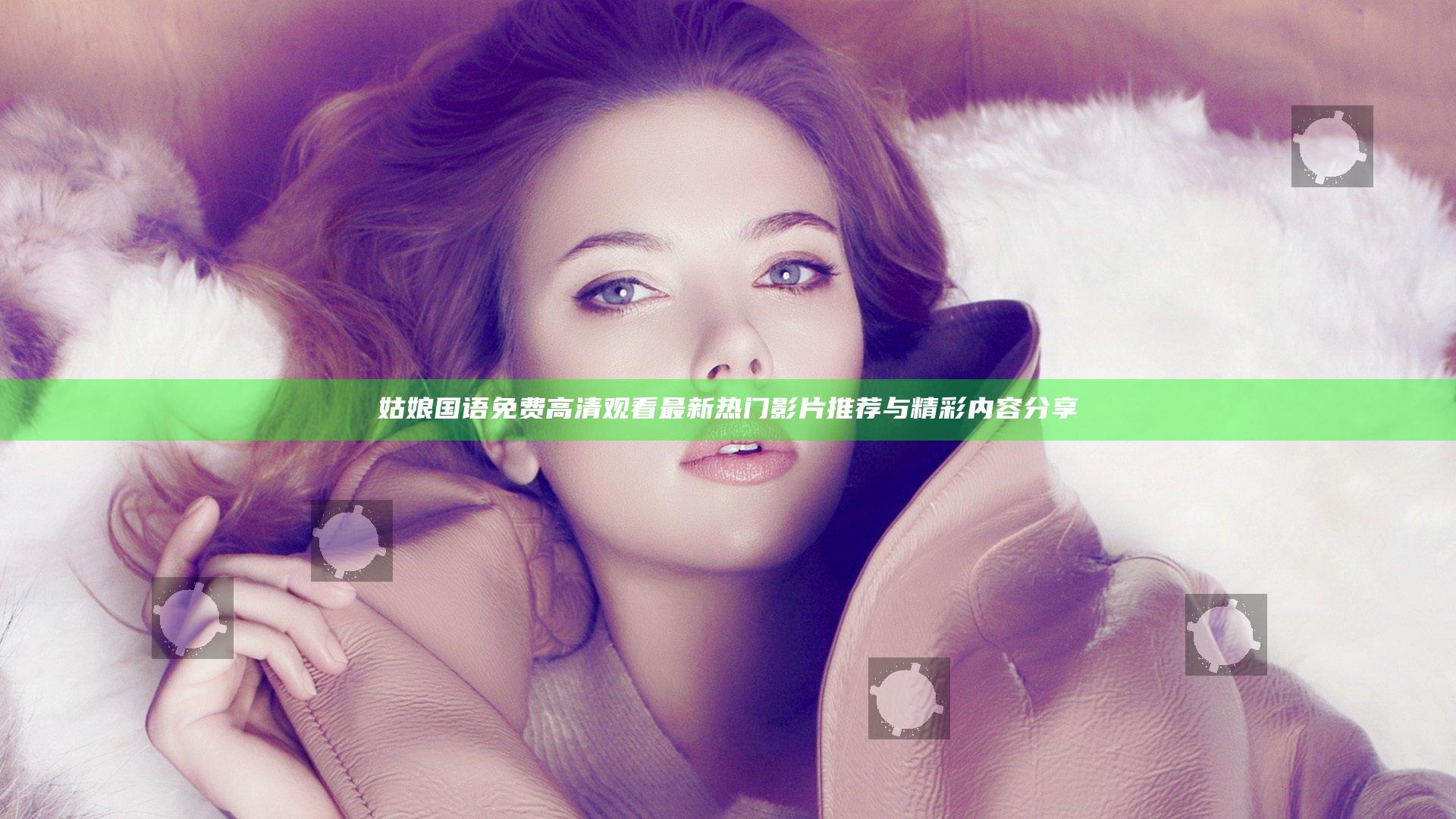 姑娘国语免费高清观看 最新热门影片推荐 与精彩内容分享