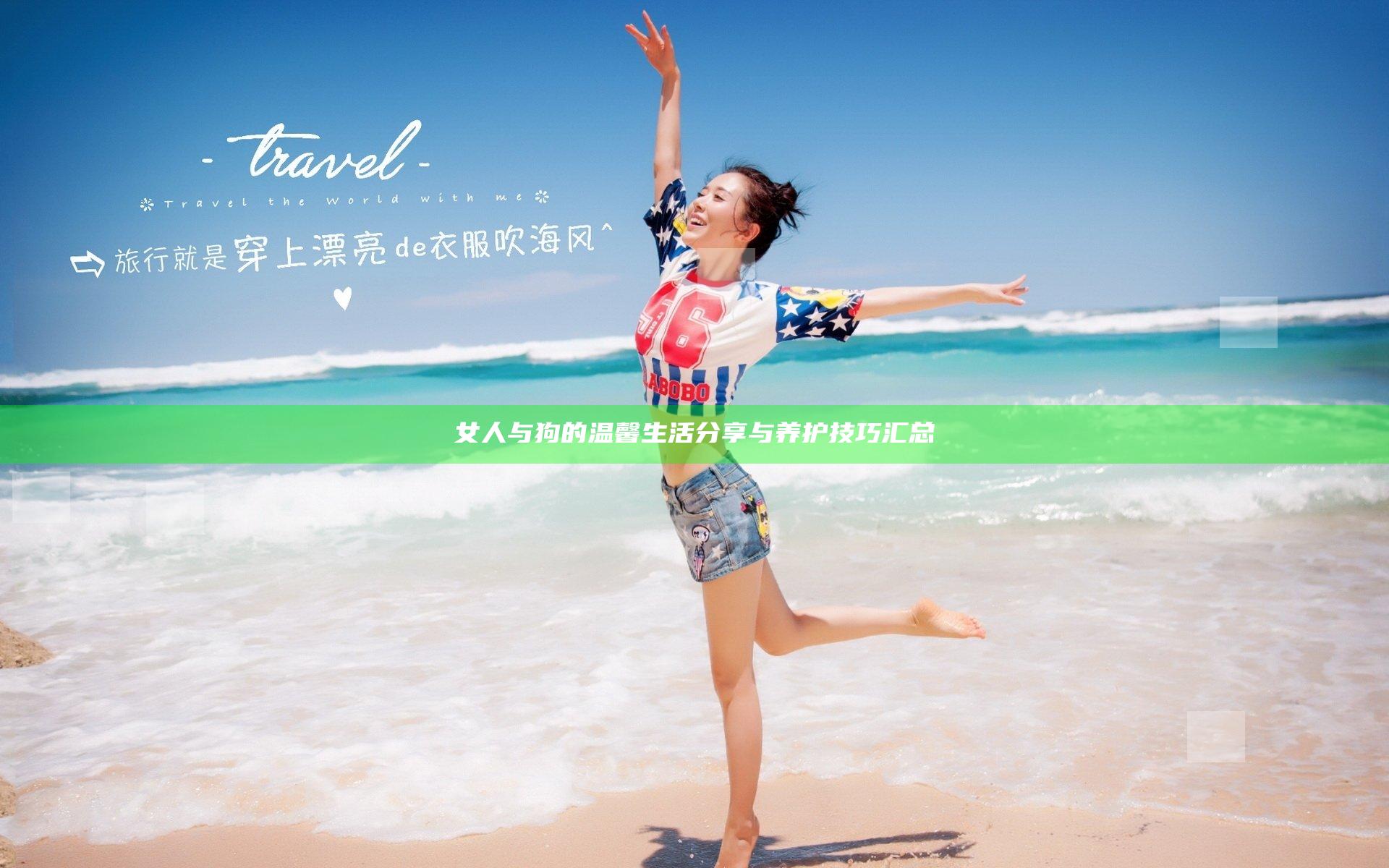 女人与狗的温馨生活分享与养护技巧汇总