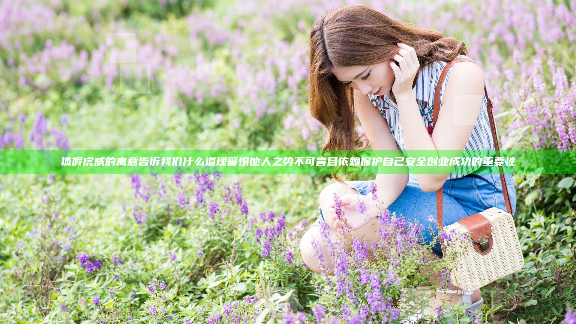 狐假虎威的寓意告诉我们什么道理警惕他人之势不可盲目依赖保护自己安全创业成功的重要性