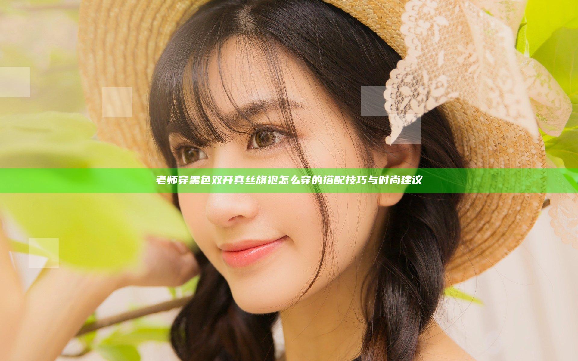老师穿黑色双开真丝旗袍怎么穿的搭配技巧与时尚建议
