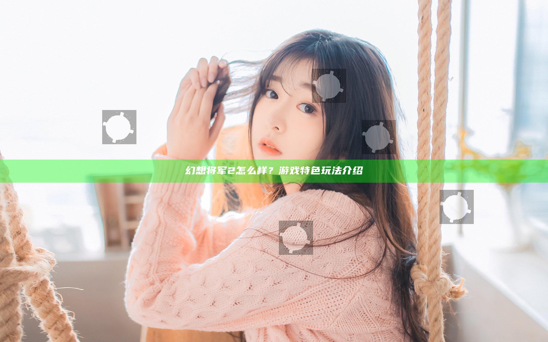 幻想将军2怎么样？游戏特色玩法介绍