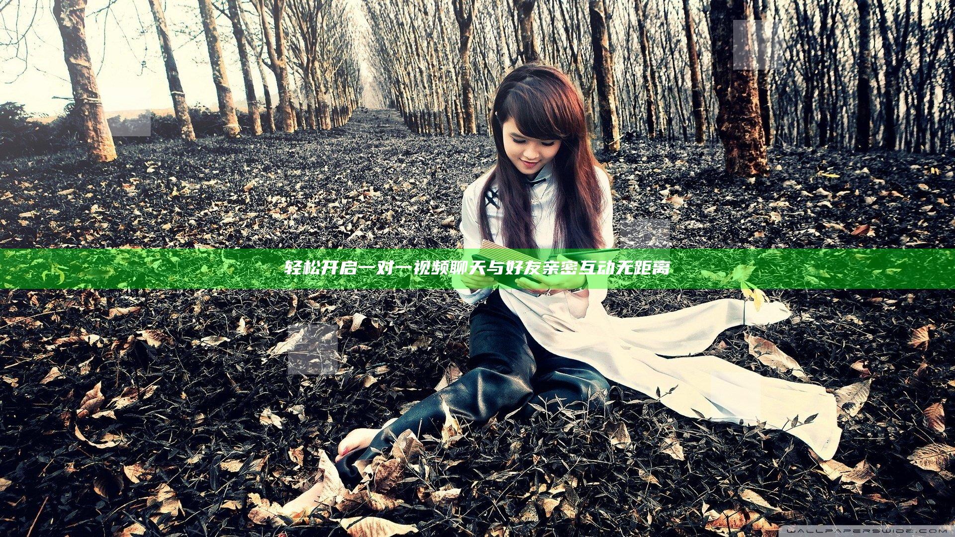 轻松开启一对一视频聊天 与好友亲密互动无距离
