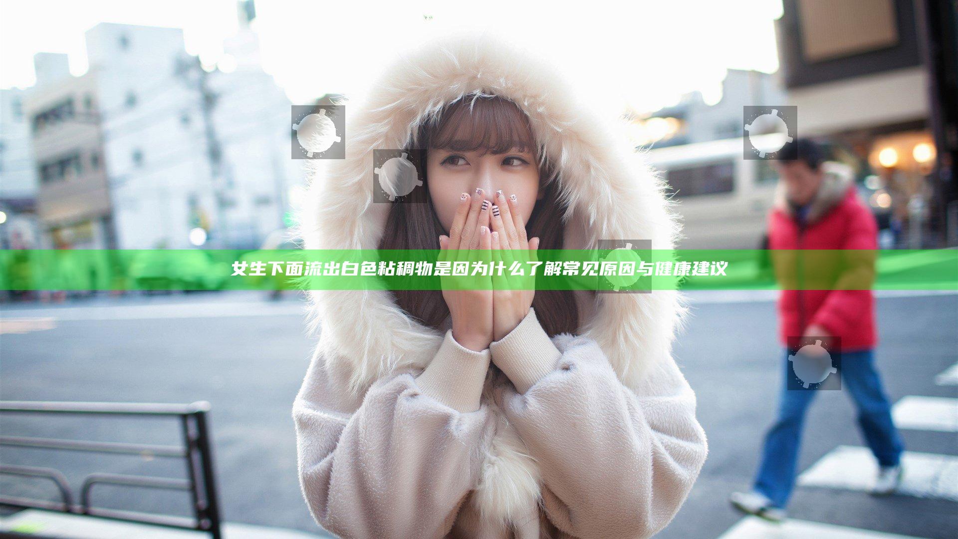 女生下面流出白色粘稠物是因为什么 了解常见原因与健康建议