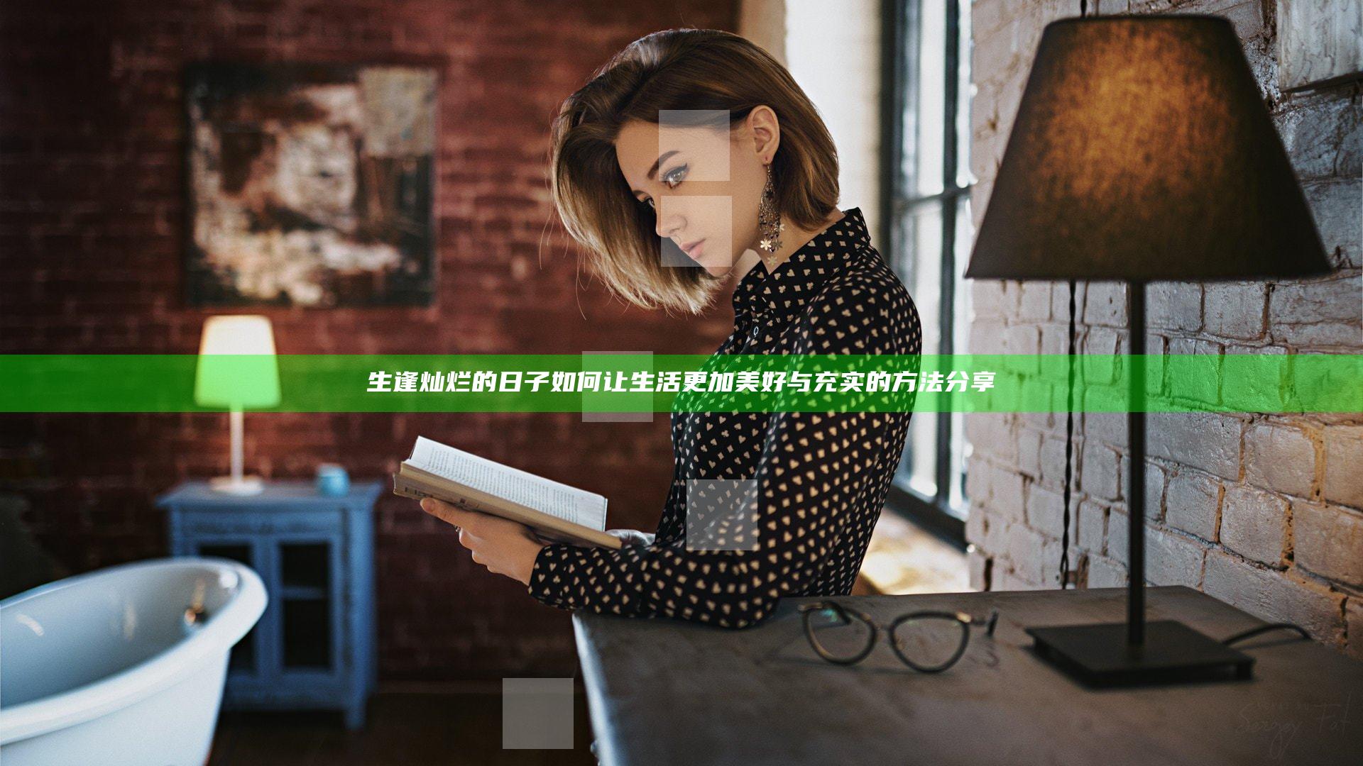 生逢灿烂的日子如何让生活更加美好与充实的方法分享