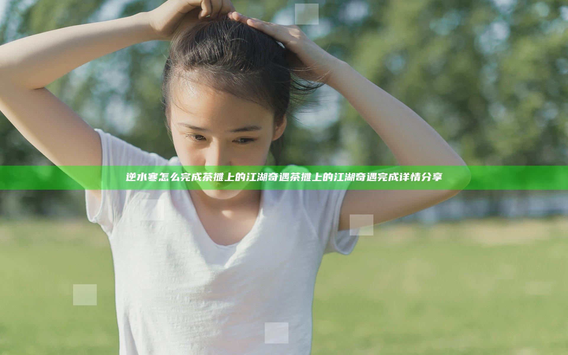 逆水寒怎么完成茶摊上的江湖奇遇 茶摊上的江湖奇遇完成详情分享
