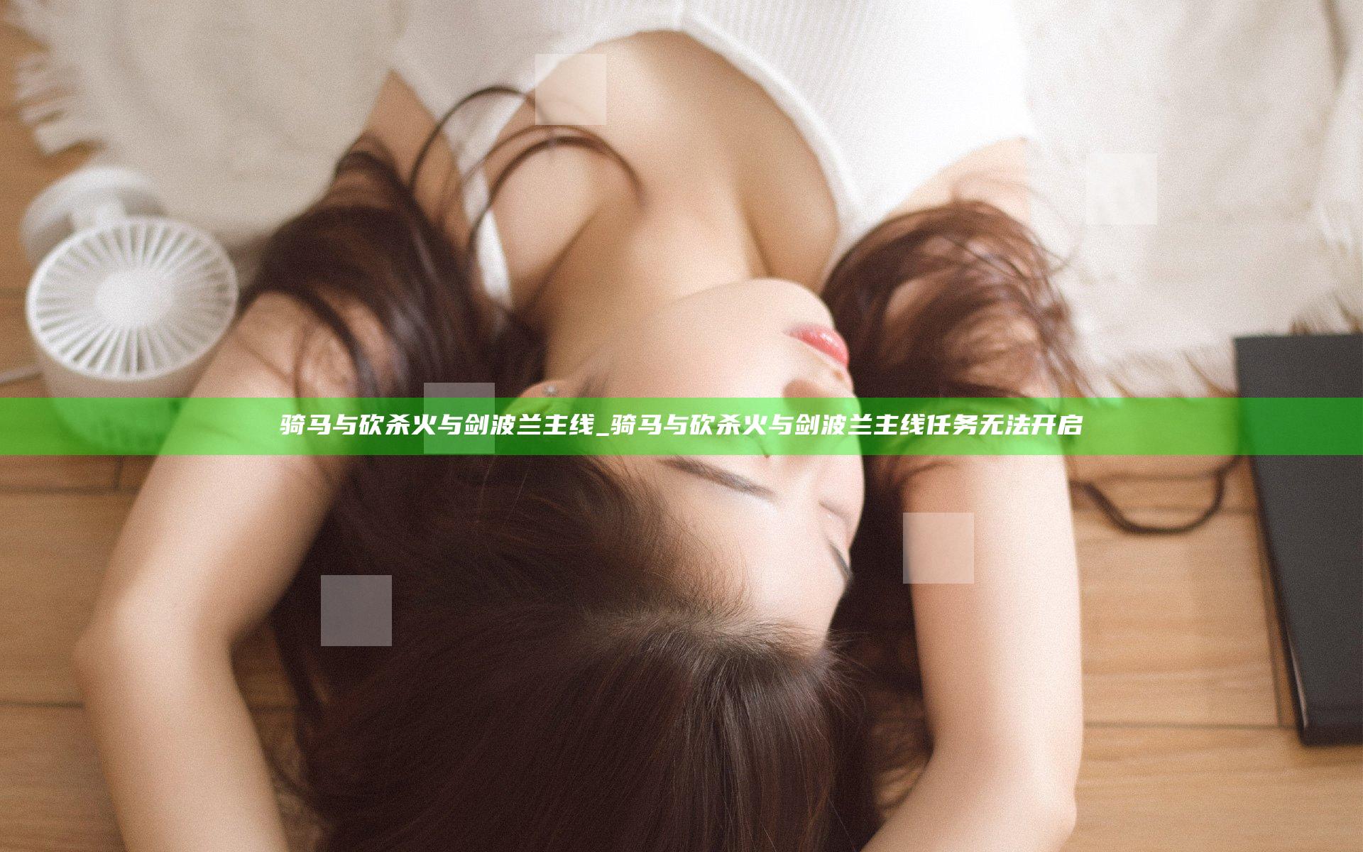 骑马与砍杀火与剑波兰主线_骑马与砍杀火与剑波兰主线任务无法开启