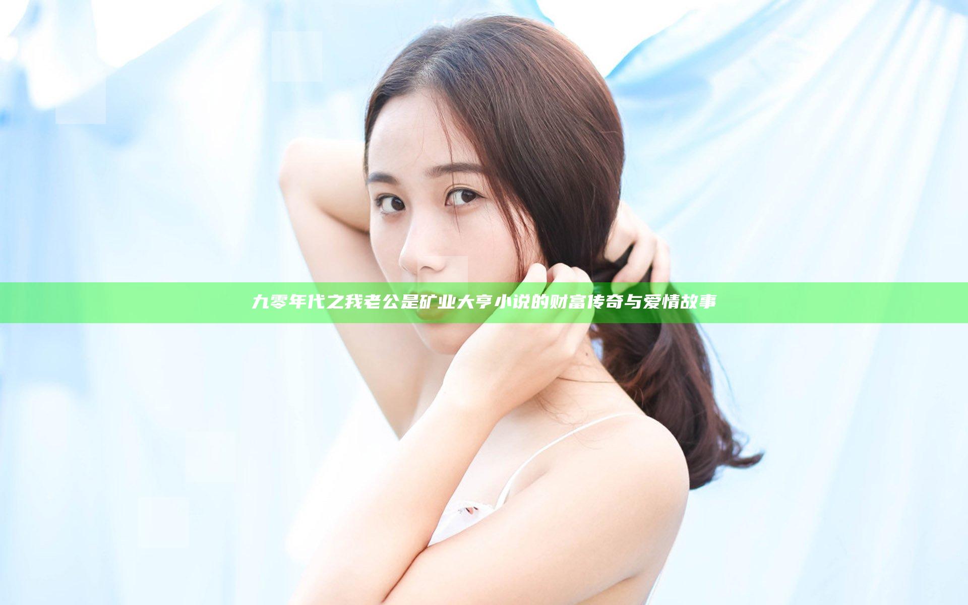 九零年代之我老公是矿业大亨小说的财富传奇与爱情故事
