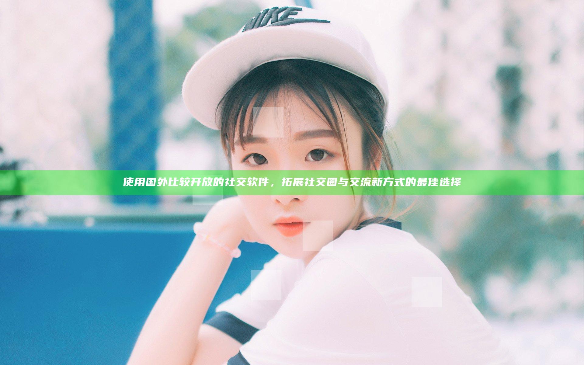 使用国外比较开放的社交软件，拓展社交圈与交流新方式的最佳选择