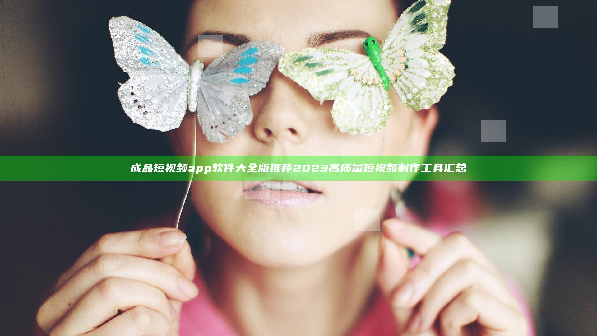 成品短视频app软件大全版推荐2023高质量短视频制作工具汇总