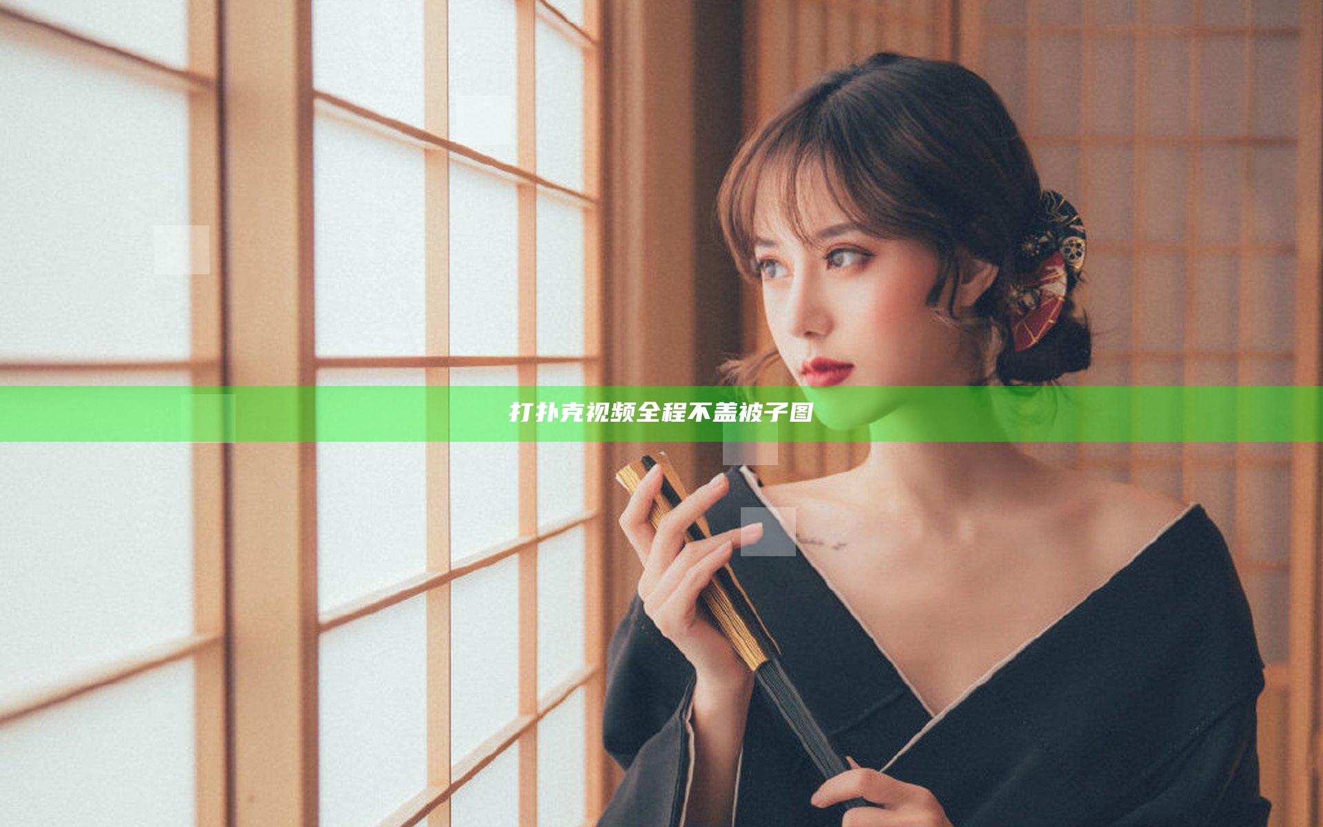 打扑克视频全程不盖被子图