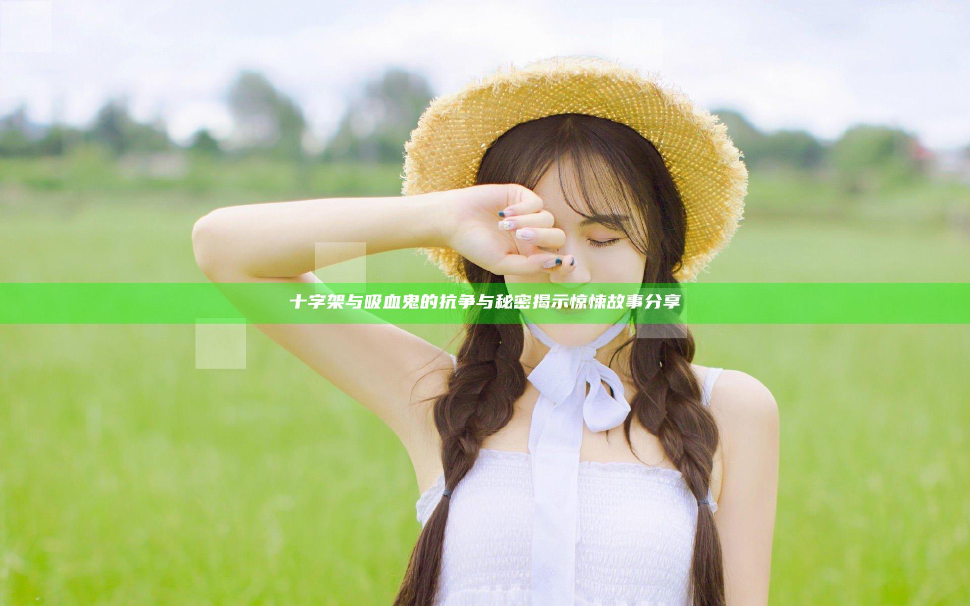 十字架与吸血鬼的抗争与秘密揭示惊悚故事分享