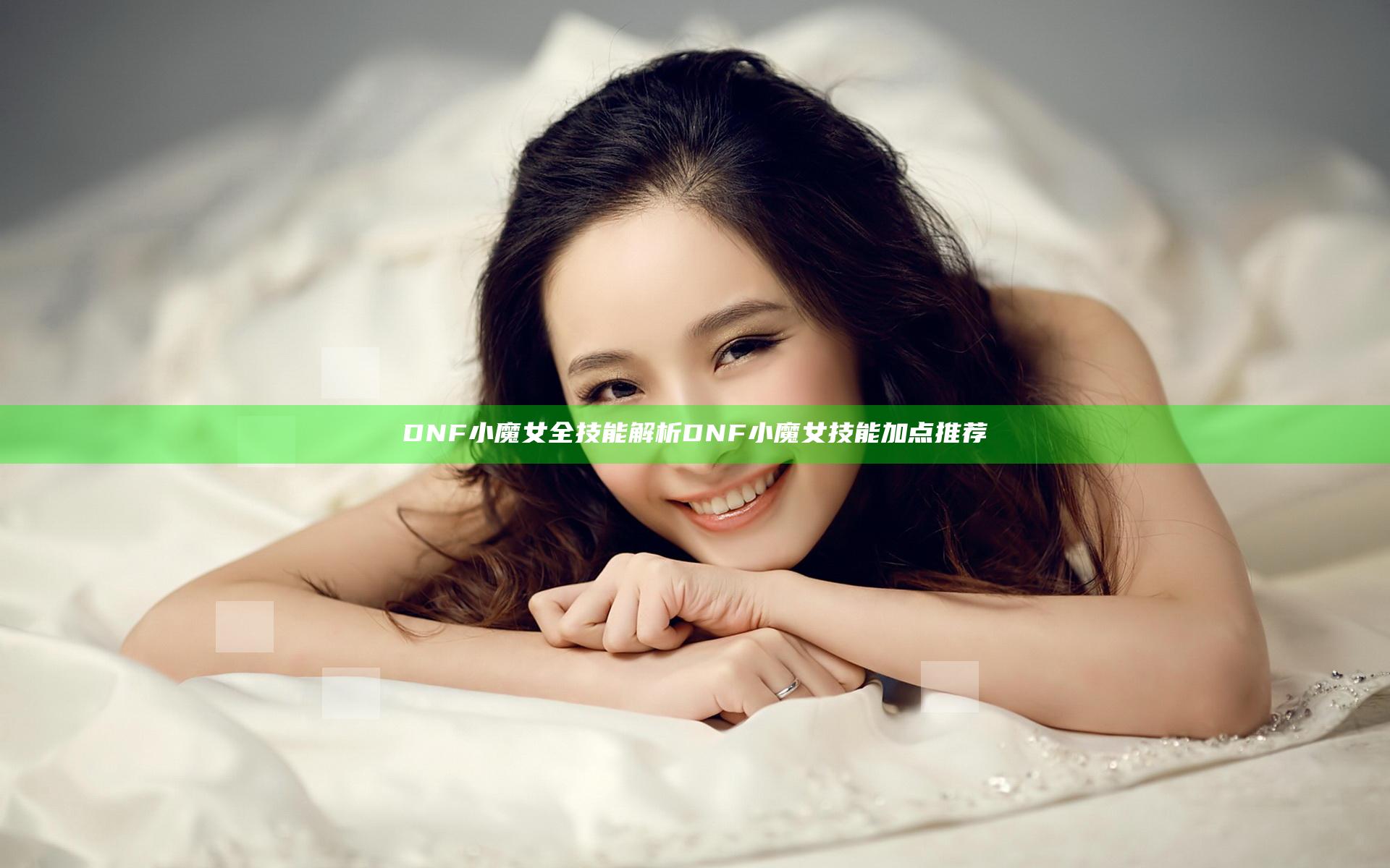 DNF小魔女全技能解析 DNF小魔女技能加点推荐