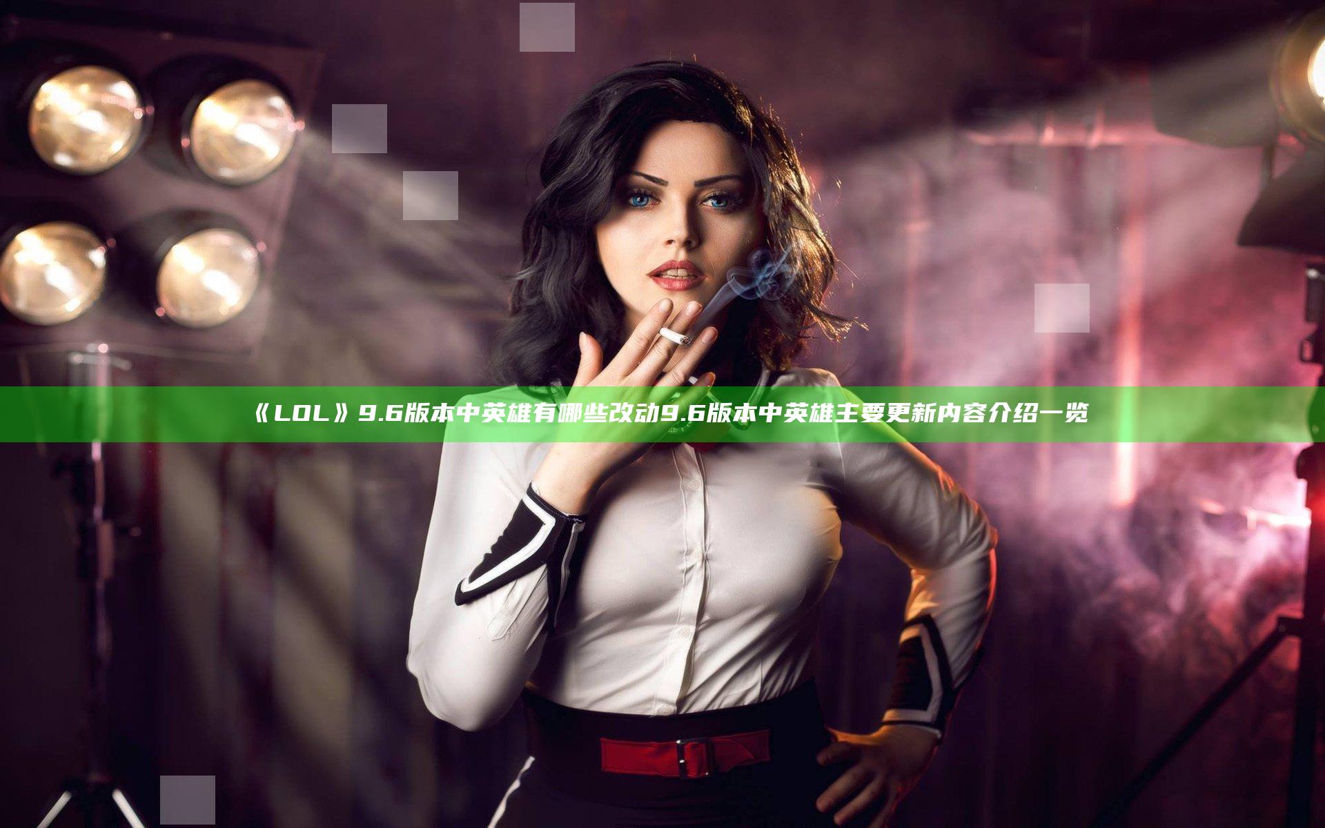 《LOL》9.6版本中英雄有哪些改动 9.6版本中英雄主要更新内容介绍一览