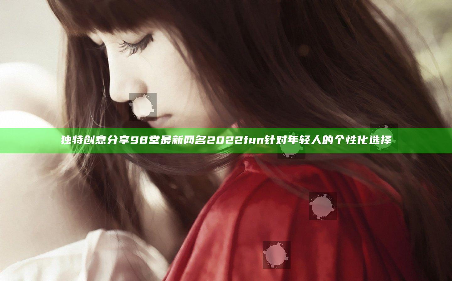 独特创意分享98堂最新网名2022 fun 针对年轻人的个性化选择